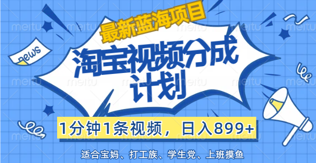 （12101期）【最新蓝海项目】淘宝视频分成计划，1分钟1条视频，日入899+，有手就行-天孤无涯网