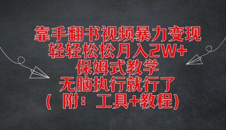 靠手翻书视频暴力变现，轻轻松松月入2W+，保姆式教学，无脑执行就行了(附：工具+教程)【揭秘】-天孤无涯网