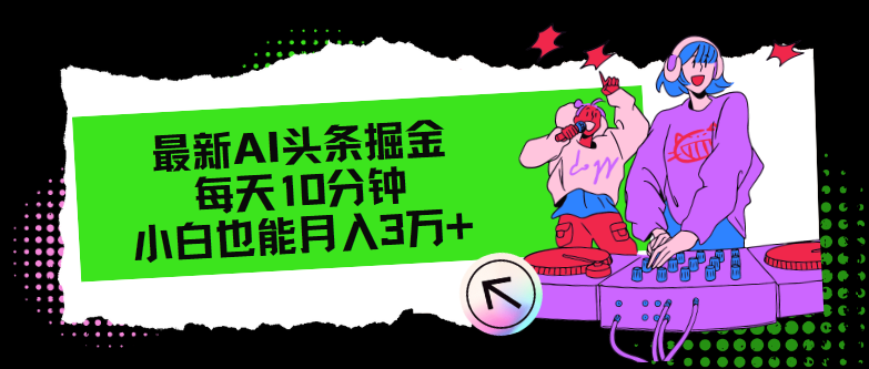 （12109期）最新AI头条掘金，每天只需10分钟，小白也能月入3万+-天孤无涯网