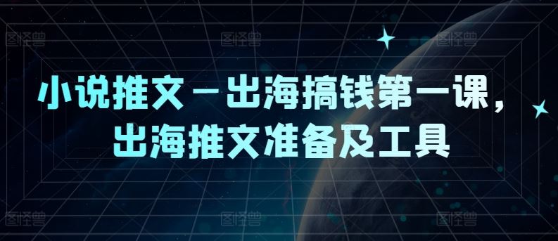 小说推文—出海搞钱第一课，出海推文准备及工具-天孤无涯网