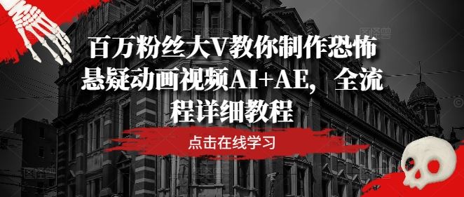 百万粉丝大V教你制作恐怖悬疑动画视频AI+AE，全流程详细教程-天孤无涯网