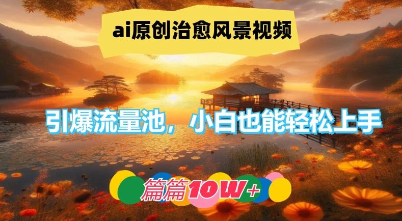 ai原创治愈风景视频，引爆流量池，小白也能轻松上手，篇篇10w+【揭秘】-天孤无涯网