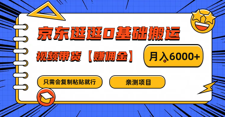 京东逛逛0基础搬运、视频带货赚佣金月入6000+ 只需要会复制粘贴就行-天孤无涯网