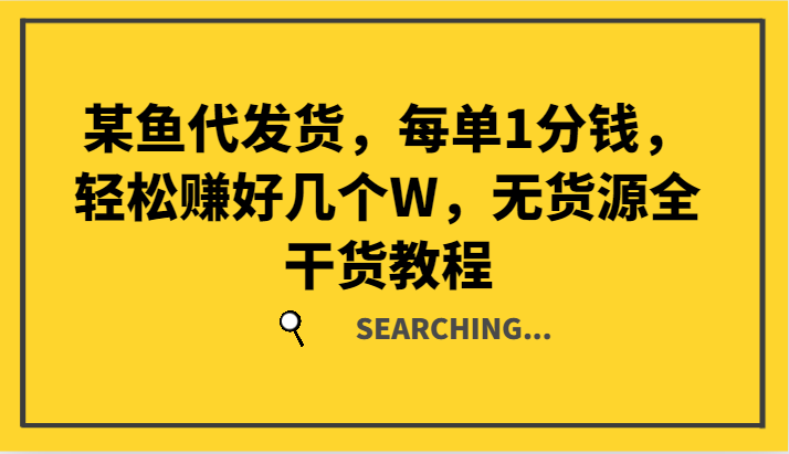 某鱼代发货，每单1分钱，轻松赚好几个W，无货源全干货教程-天孤无涯网