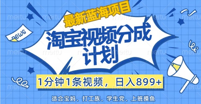 最新蓝海项目淘宝视频分成计划，1分钟1条视频，日入899+，有手就行-天孤无涯网