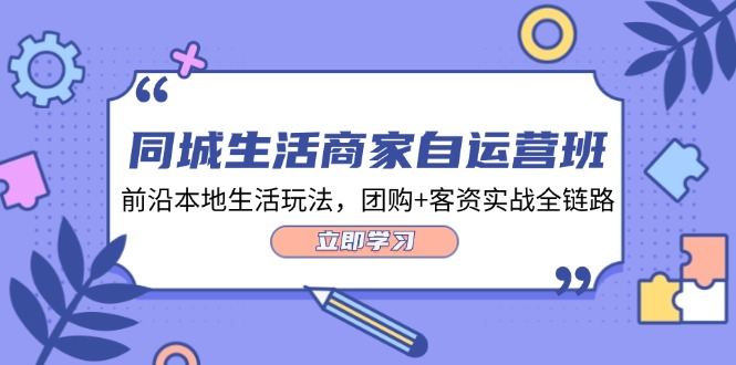 同城生活商家自运营班，前沿本地生活玩法，团购+客资实战全链路（34节课）-天孤无涯网