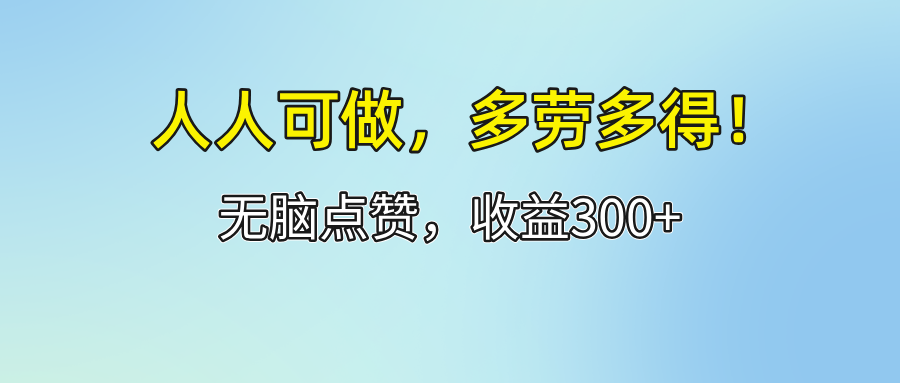 （12126期）人人可做！轻松点赞，收益300+，多劳多得！-天孤无涯网