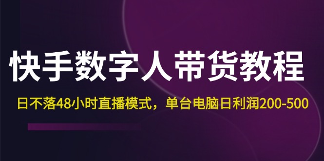 （12129期）快手-数字人带货教程，日不落48小时直播模式，单台电脑日利润200-500-天孤无涯网