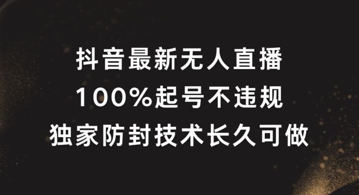 抖音最新无人直播，100%起号，独家防封技术长久可做【揭秘】-天孤无涯网