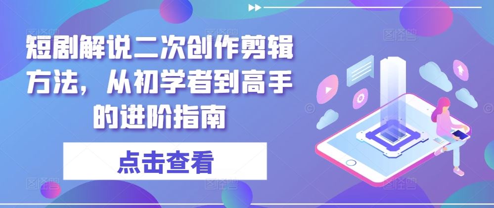 短剧解说二次创作剪辑方法，从初学者到高手的进阶指南-天孤无涯网
