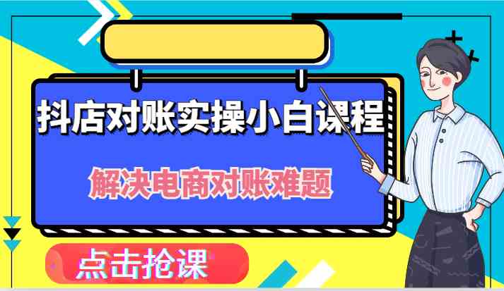 抖店财务对账实操小白课程，解决你的电商对账难题！-天孤无涯网