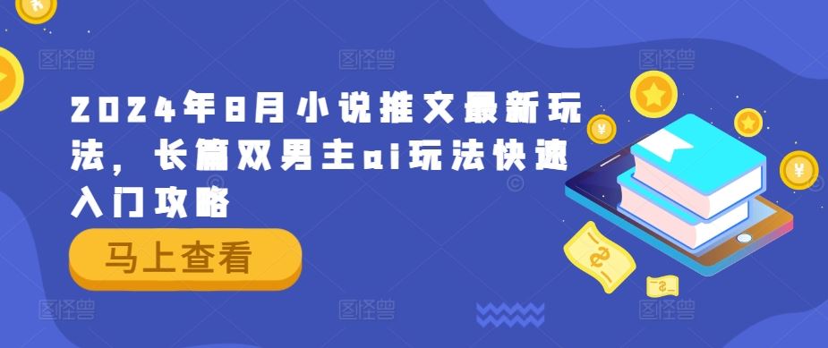 2024年8月小说推文最新玩法，长篇双男主ai玩法快速入门攻略-天孤无涯网