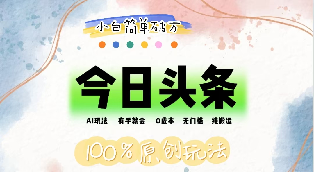 （12143期）AI头条，有手就会，0成本无门槛，纯搬运，小白单号简单破万-天孤无涯网