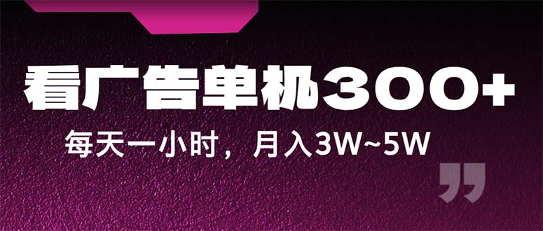 （12142期）蓝海项目，看广告单机300+，每天一个小时，月入3W~5W-天孤无涯网