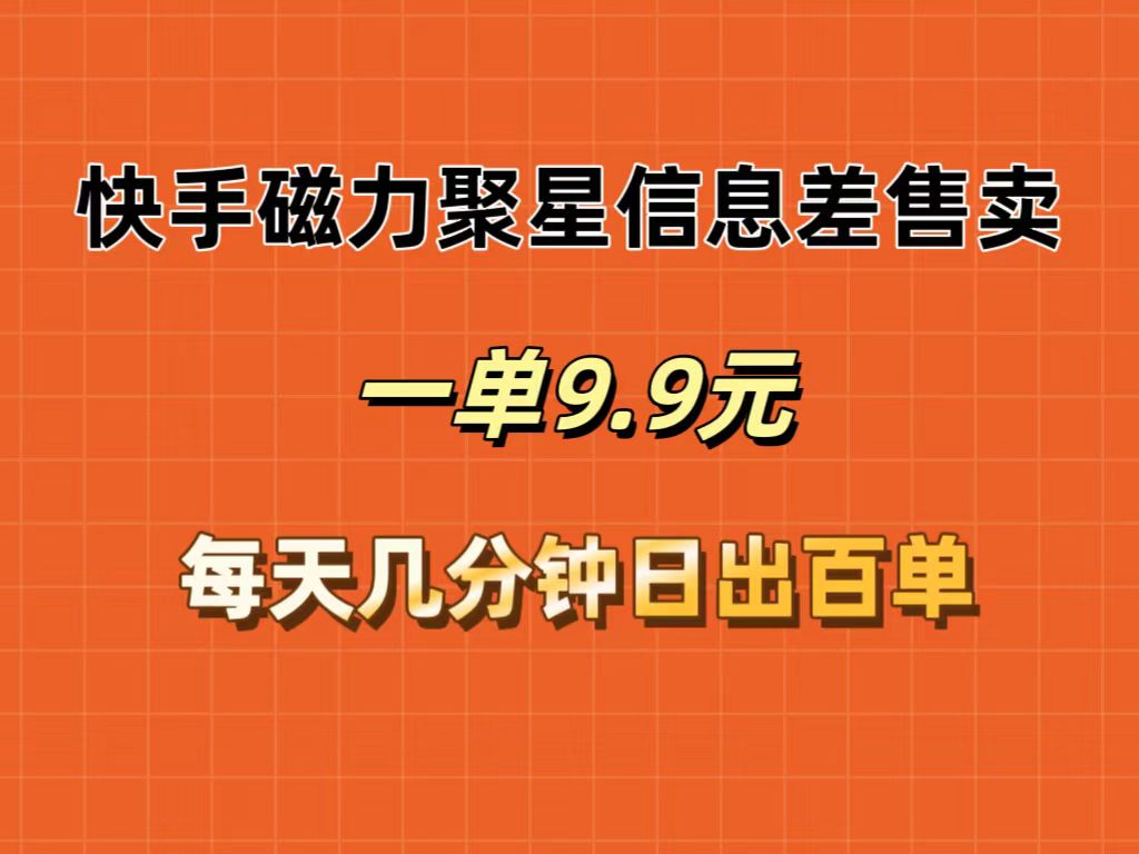 （12150期）快手磁力聚星信息差售卖，一单9.9.每天几分钟，日出百单-天孤无涯网