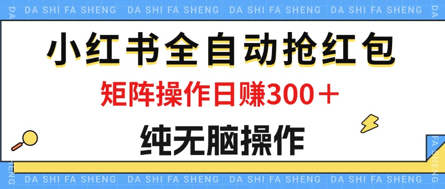 （12151期）最新小红书全自动抢红包，单号一天50＋  矩阵操作日入300＋，纯无脑操作-天孤无涯网