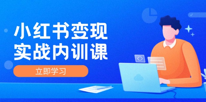 小红书变现实战内训课，0-1实现小红书-IP变现 底层逻辑/实战方法/训练结合-天孤无涯网