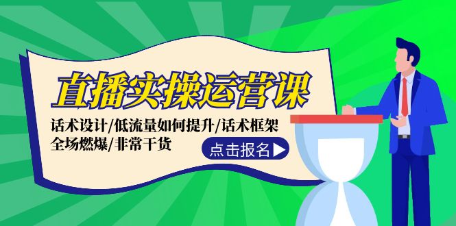 直播实操运营课：话术设计/低流量如何提升/话术框架/全场燃爆/非常干货-天孤无涯网