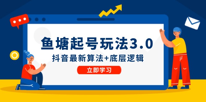（12169期）鱼塘起号玩法（8月14更新）抖音最新算法+底层逻辑，可以直接实操-天孤无涯网