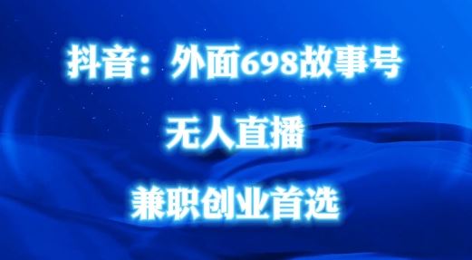 外面698的抖音民间故事号无人直播，全民都可操作，不需要直人出镜【揭秘】-天孤无涯网