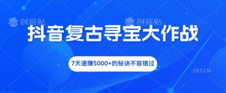 抖音复古寻宝大作战，7天速赚5000+的秘诀不容错过【揭秘】-天孤无涯网