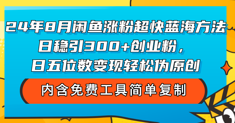 （12176期）24年8月闲鱼涨粉超快蓝海方法！日稳引300+创业粉，日五位数变现，轻松…-天孤无涯网