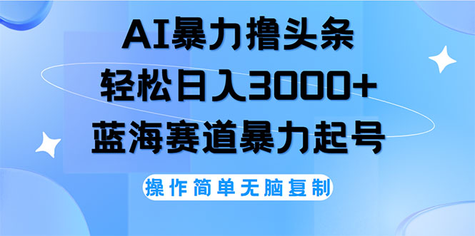 （12181期）AI撸头条，轻松日入3000+无脑操作，当天起号，第二天见收益-天孤无涯网