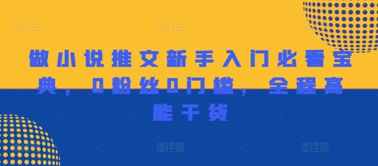 做小说推文新手入门必看宝典，0粉丝0门槛，全程高能干货-天孤无涯网