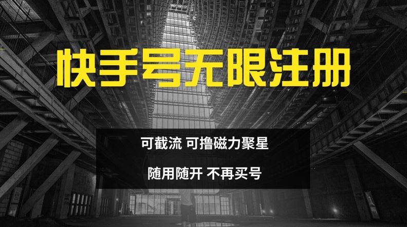 快手无限注册，可截流，可撸磁力聚星，随用随开，不再买号【揭秘】-天孤无涯网