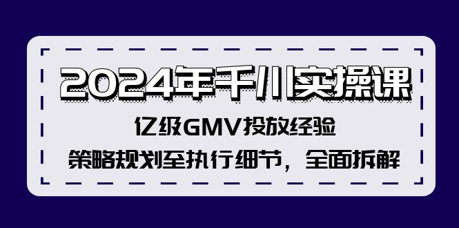 （12189期）2024年千川实操课，亿级GMV投放经验，策略规划至执行细节，全面拆解-天孤无涯网