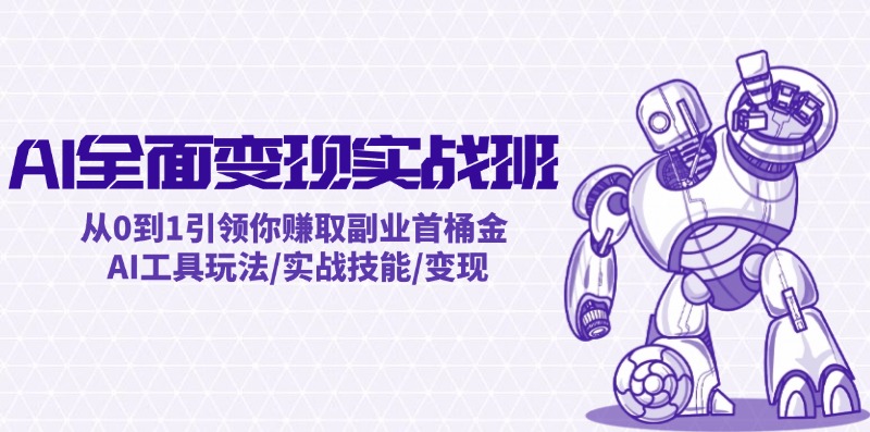 AI全面变现实操班：从0到1引领你赚取副业首桶金 AI工具玩法/实战技能/变现-天孤无涯网
