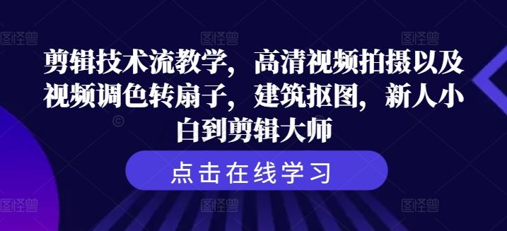 剪辑技术流教学，高清视频拍摄以及视频调色转扇子，建筑抠图，新人小白到剪辑大师-天孤无涯网