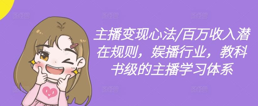 主播变现心法/百万收入潜在规则，娱播行业，教科书级的主播学习体系-天孤无涯网