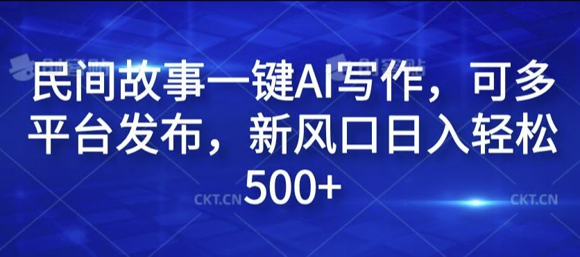 民间故事一键AI写作，可多平台发布，新风口日入轻松500+【揭秘】-天孤无涯网