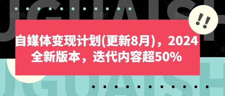 自媒体变现计划(更新8月)，2024全新版本，迭代内容超50%-天孤无涯网
