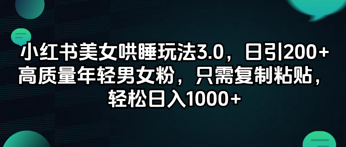 （12195期）小红书美女哄睡玩法3.0，日引200+高质量年轻男女粉，只需复制粘贴，轻…-天孤无涯网
