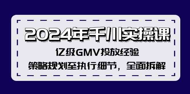 2024年千川实操课，亿级GMV投放经验，策略规划至执行细节，全面拆解-天孤无涯网