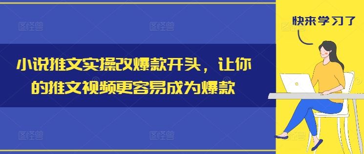 小说推文实操改爆款开头，让你的推文视频更容易成为爆款-天孤无涯网