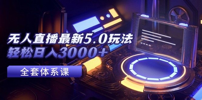 （12204期）无人直播最新5.0玩法，轻松日入3000+-天孤无涯网