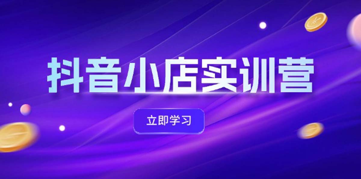 （12199期）抖音小店最新实训营，提升体验分、商品卡 引流，投流增效，联盟引流秘籍-天孤无涯网