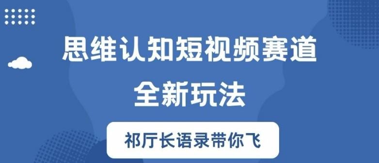 思维认知短视频赛道新玩法，胜天半子祁厅长语录带你飞【揭秘】-天孤无涯网