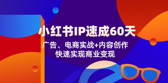 小红书IP速成60天：广告、电商实战+内容创作，快速实现商业变现-天孤无涯网