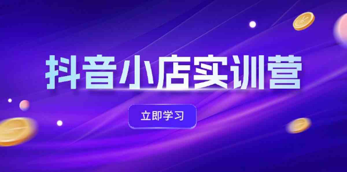 抖音小店最新实训营，提升体验分、商品卡 引流，投流增效，联盟引流秘籍-天孤无涯网