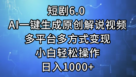 （12227期）短剧6.0 AI一键生成原创解说视频，多平台多方式变现，小白轻松操作，日…-天孤无涯网