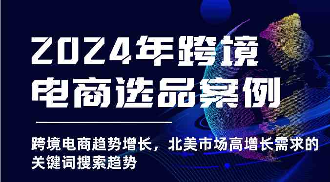 2024年跨境电商选品案例-北美市场高增长需求关键词搜索趋势（更新)-天孤无涯网