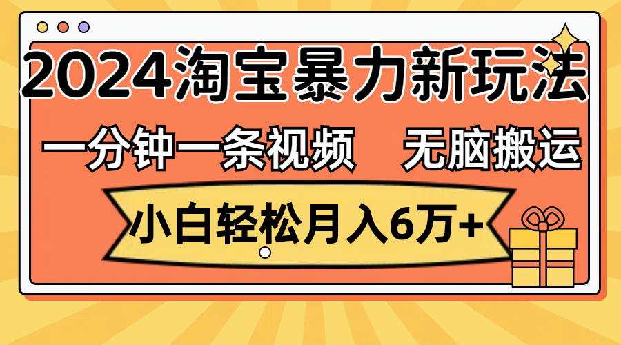 （12239期）一分钟一条视频，无脑搬运，小白轻松月入6万+2024淘宝暴力新玩法，可批量-天孤无涯网