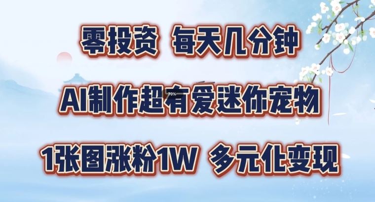 AI制作超有爱迷你宠物玩法，1张图涨粉1W，多元化变现，手把手交给你【揭秘】-天孤无涯网