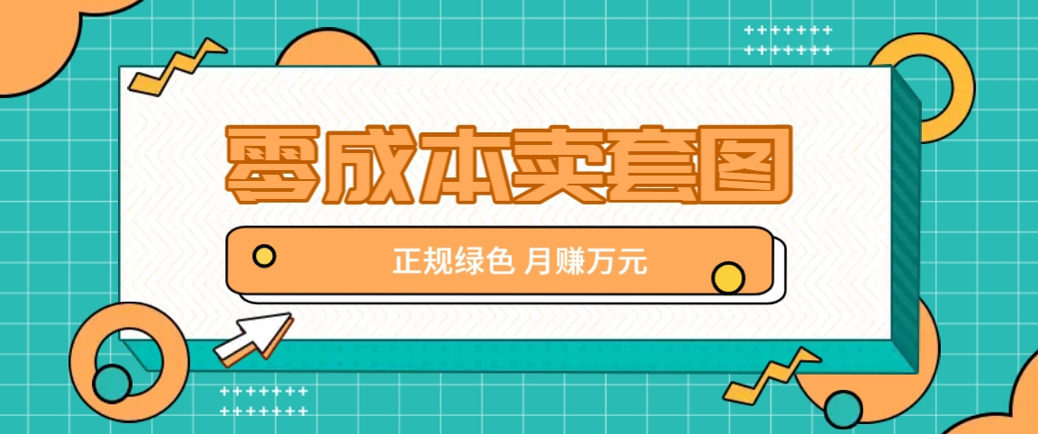 零成本卖套图，绿色正规项目，简单操作月收益10000+【揭秘】-天孤无涯网
