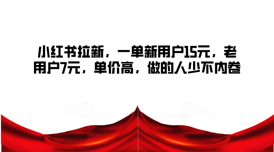 小红书拉新，一单新用户15元，老用户7元，单价高，做的人少不内卷-天孤无涯网