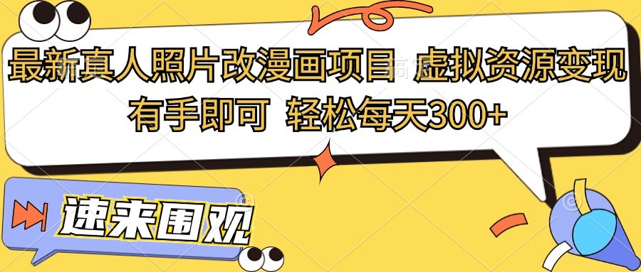 最新真人照片改漫画项目，虚拟资源变现，有手即可，轻松每天300+-天孤无涯网